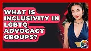 What Is Inclusivity In LGBTQ Advocacy Groups? - Living LGBTQ