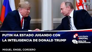 Miguel &Aacute;ngel Cordero: Putin ha estado jugando con la inteligencia de Donald Trump