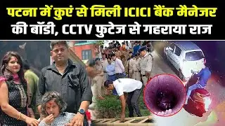 Patna में कुएं से मिली ICICI Bank के Manager की ला/श,बॉ/डी के ऊपर पड़ी थी स्कूटी, एक्सीडेंट या कुछ और