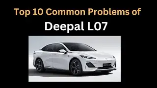 Deepal L07 &mdash; 10 наиболее распространенных проблем