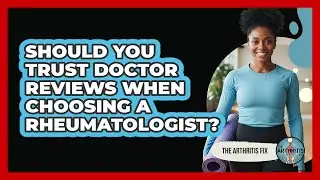 Should You Trust Doctor Reviews When Choosing A Rheumatologist?