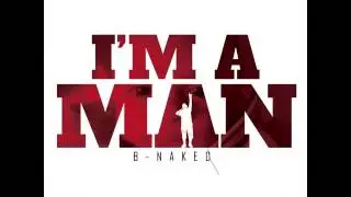 I'm A Man by B-Naked Produced by Real Talk Inc