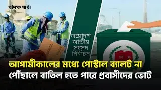আগামীকালের মধ্যে পোস্টাল ব্যালট না পৌঁছালে বাতিল হতে পারে প্রবাসীদের ভোট