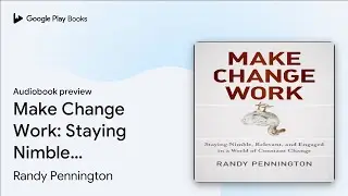 Make Change Work: Staying Nimble, Relevant, and&hellip; by Randy Pennington &middot; Audiobook preview