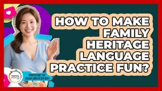 How To Make Family Heritage Language Practice Fun?