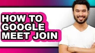 How to Google Meet Join - Full Guide