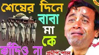 নতুন কীর্তন / প্রদীপ পাল / শেষের দিনে বাবা মা কেকাঁদিও না,