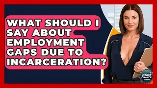 What Should I Say About Employment Gaps Due To Incarceration? - Second Chance Journey