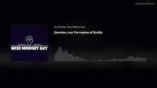 Question your Perception of Reality