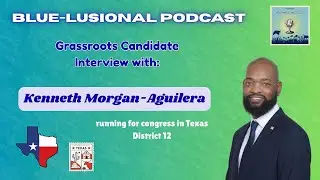Grassroots Candidate Interview: Kenneth Morgan-Aguilera(Congress TX District 12)