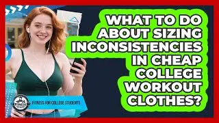 What To Do About Sizing Inconsistencies In Cheap College Workout Clothes?