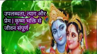 उपलब्धता, त्याग और प्रेम | कृष्ण भक्ति से जीवन संपूर्ण