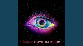 Drink, Until I'm Blind