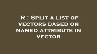 R : Split a list of vectors based on named attribute in vector