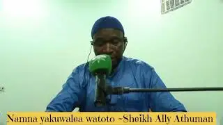 NAMNA YA KUWALEA WATOTO 1~SHEIKH ALLY ATHUMAN 