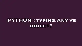 PYTHON : typing.Any vs object?