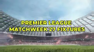 Premier League Fixtures &ndash; Matchweek 27 | Full Schedule