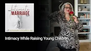 Intimacy While Raising Young Children | The Intimate Marriage Podcast