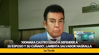 'Xiomara Castro llegó a defender a su esposo y su cuñado', lamenta Salvador Nasralla