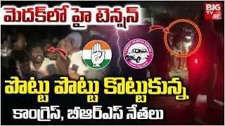 పొట్టు పొట్టు కొట్టుకున్న కాంగ్రెస్, బీఆర్ఎస్ నేతలు | High Tension in Medak | BRS vs Congress |BIGTV