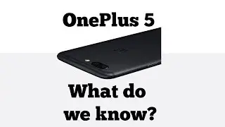OnePlus 5 Design, Camera, Processor Confirmed - What do we know?