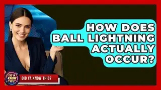 How Does Ball Lightning Actually Occur? - Did Ya Know This