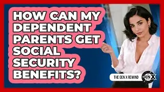 How Can My Dependent Parents Get Social Security Benefits? - The Gen X Rewind