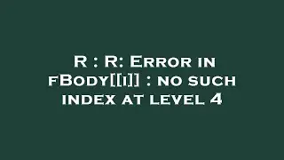 R : R: Error in fBody[[i]] : no such index at level 4