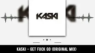 KASKI - GET F*CK GO (ORIGINAL MIX)