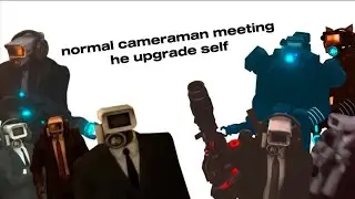 normal cameraman meeting he upgrade self parts 1 (1/2)