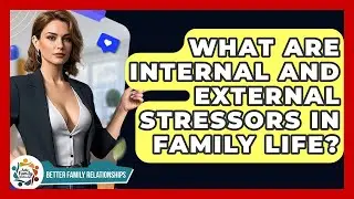 What Are Internal And External Stressors In Family Life? - Better Family Relationships
