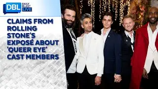 Rolling Stone&rsquo;s Bombshell Expos&eacute; on &lsquo;Queer Eye&rsquo; Cast Members