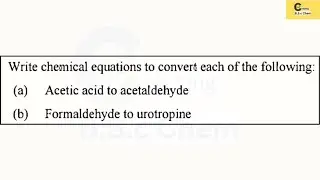 CONVERSION : (a) Acetic acid to acetaldehyde (b) Formaldehyde to urotropine