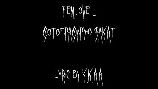 Фотографирую Закат - fem.love(lyric by K.K.A.A.)