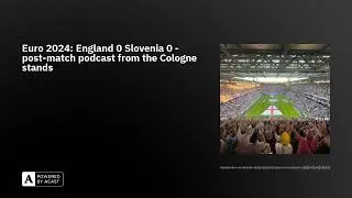 Euro 2024: England 0 Slovenia 0 - post-match podcast from the Cologne stands