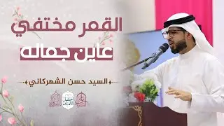القمر مختفي عاين جماله || السيد حسن الشهركاني