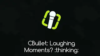 CBullet: Laughing Moments? :thinking: