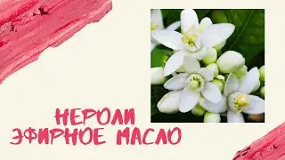 Эфирное масло Нероли - полный обзор. Ароматерапия.