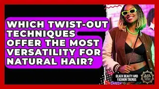 Which Twist-out Techniques Offer The Most Versatility For Natural Hair?
