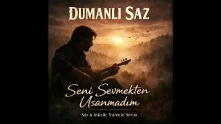 Dumanlı Saz – Seni Sevmekten Usanmadım (Söz & Müzik: Nurettin Sevim)