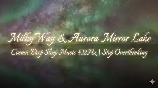 Milky Way & Aurora Mirror Lake | Cosmic Deep Sleep Music 432Hz | Stop Overthinking