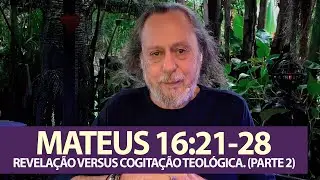MATEUS 16:21:28 - REVELAÇÃO VERSUS COGITAÇÃO TEOLÓGICA. (PARTE 2)