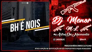 MTG - BH &Eacute; NOIS ZE ( DJ MENOR ML)