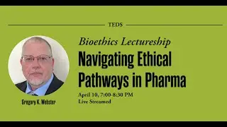 Bioethics Lecture | Navigating Ethical Pathways in Pharma | Gregory K. Webster, Ph.D., D.Bioethics