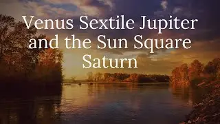 Venus sextile Jupiter and the Sun Square Saturn