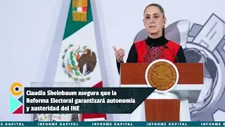 Claudia Sheinbaum asegura que la Reforma Electoral garantizará autonomía del INE I Informe Capital