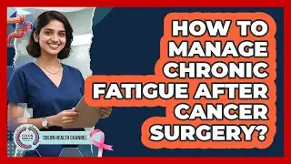 How To Manage Chronic Fatigue After Cancer Surgery?