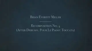 Brian Everett Miller - Recomposition No. 4 (After Debussy, Pour Le Piano: Toccata)