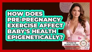 How Does Pre-pregnancy Exercise Affect Baby's Health Epigenetically?