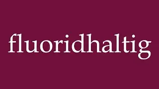How to Pronounce ''fluoridhaltig'' (fluoride-containing) Correctly in German